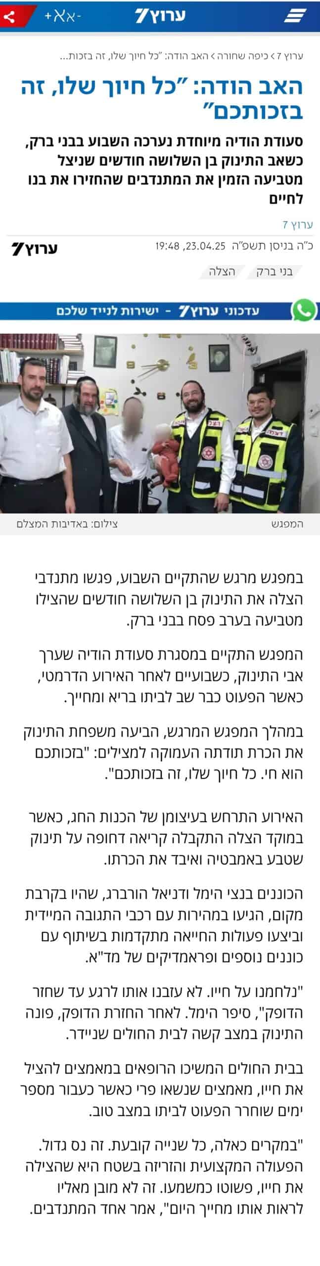 האב הודה: "כל חיוך שלו, זה בזכותכם"
סעודת הודיה מיוחדת נערכה השבוע בבני ברק, כשאב התינוק בן השלושה חודשים שניצל מטביעה הזמין את מתנדבי הצלה שהחזירו את בנו לחיים
צילום כתבה ערוץ 7